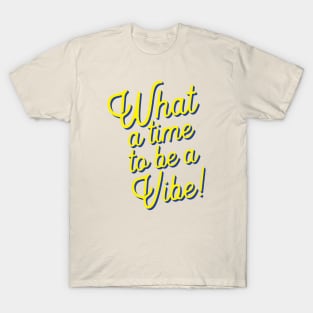 What a time to be a vibe T-Shirt